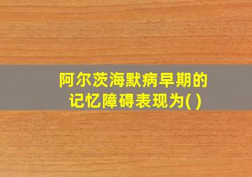 阿尔茨海默病早期的记忆障碍表现为( )